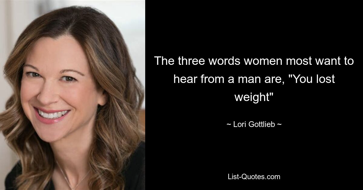 The three words women most want to hear from a man are, "You lost weight" — © Lori Gottlieb