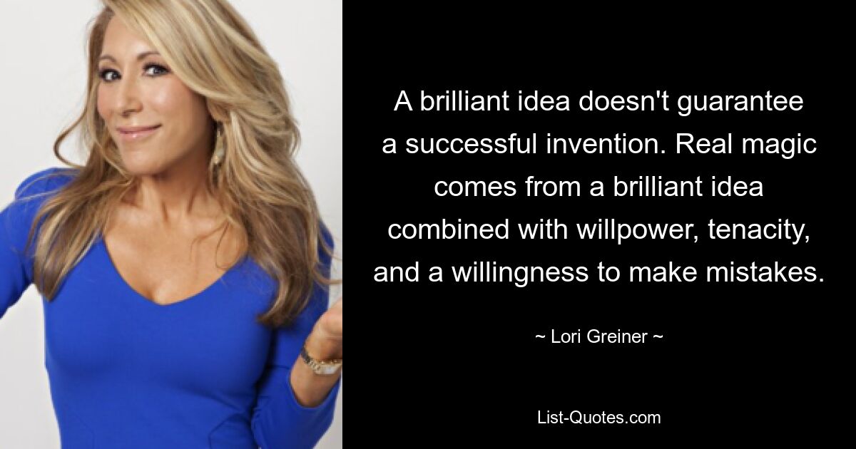 A brilliant idea doesn't guarantee a successful invention. Real magic comes from a brilliant idea combined with willpower, tenacity, and a willingness to make mistakes. — © Lori Greiner