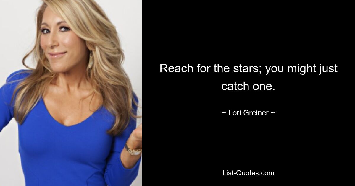 Reach for the stars; you might just catch one. — © Lori Greiner