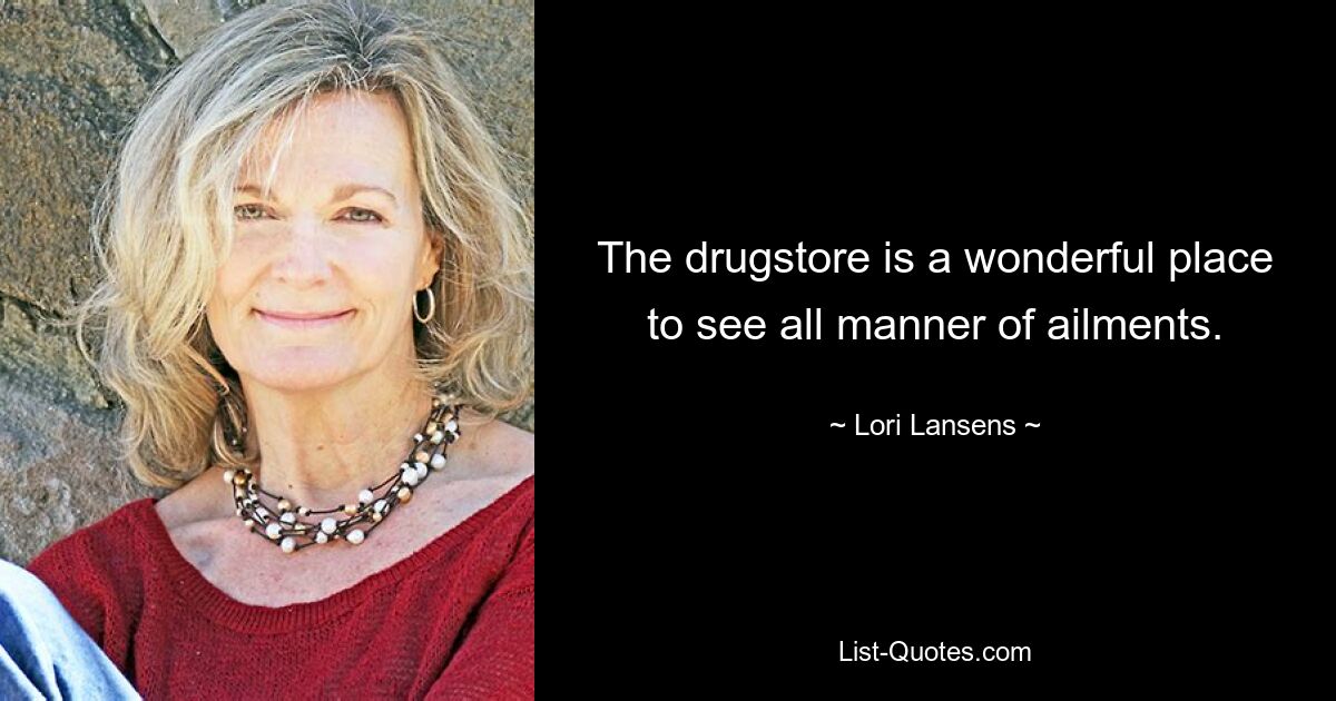 The drugstore is a wonderful place to see all manner of ailments. — © Lori Lansens