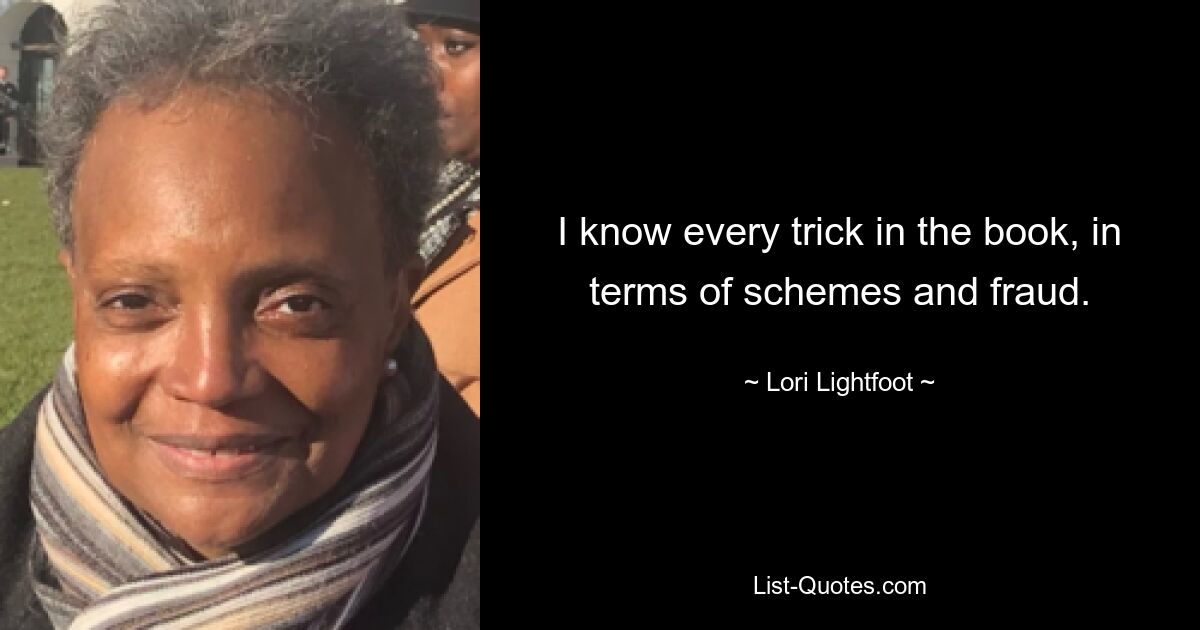 I know every trick in the book, in terms of schemes and fraud. — © Lori Lightfoot