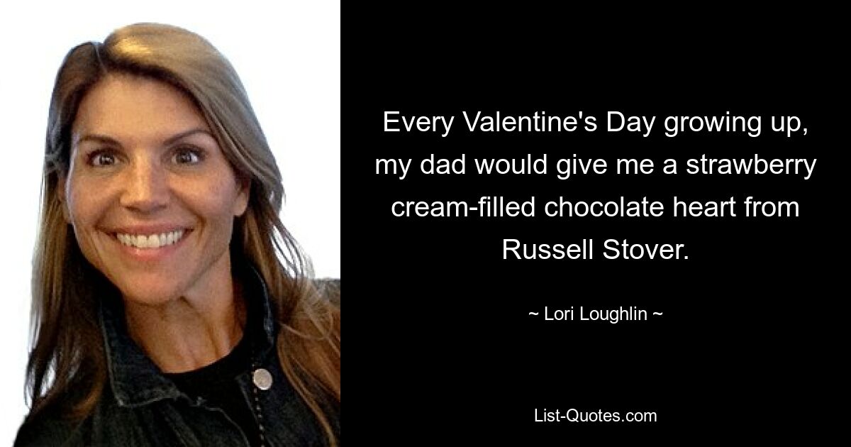 Every Valentine's Day growing up, my dad would give me a strawberry cream-filled chocolate heart from Russell Stover. — © Lori Loughlin