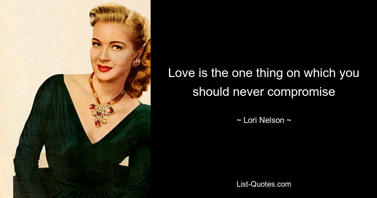 Love is the one thing on which you should never compromise — © Lori Nelson