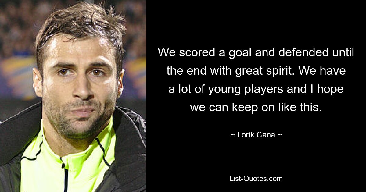 We scored a goal and defended until the end with great spirit. We have a lot of young players and I hope we can keep on like this. — © Lorik Cana