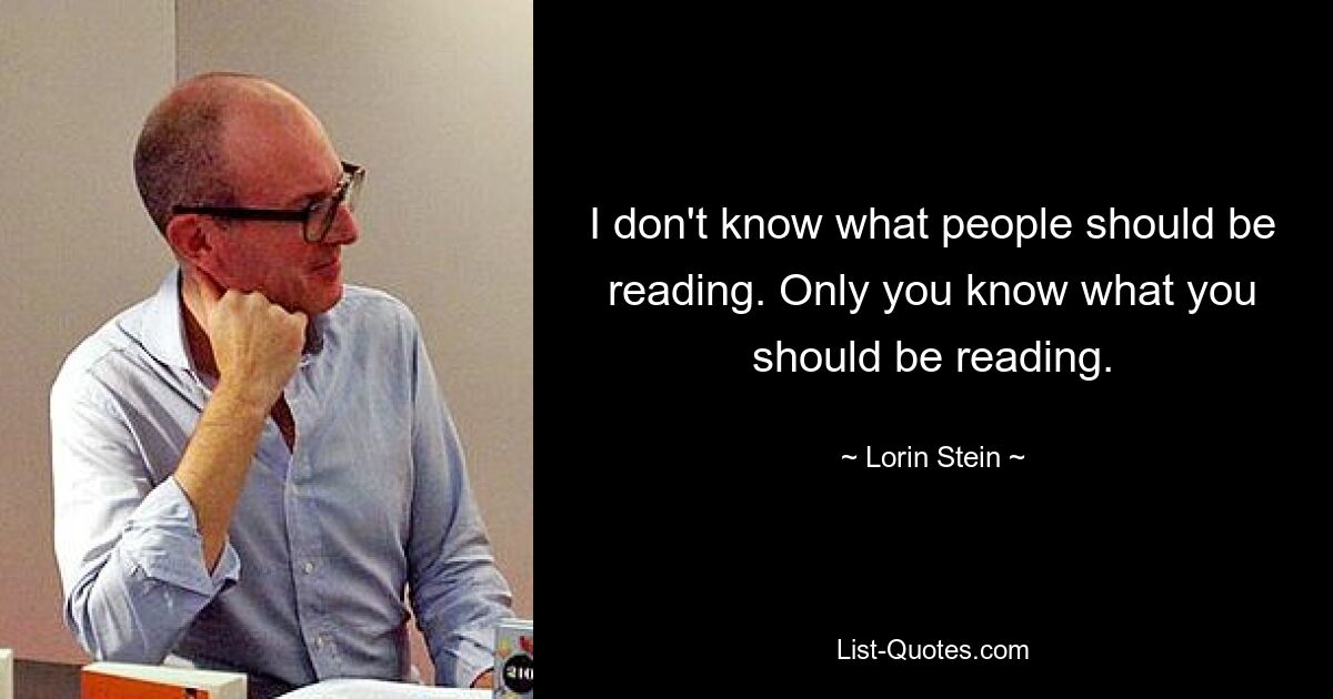 Я не знаю, что людям следует читать. Только вы знаете, что вам следует читать. — © Лорин Штайн 