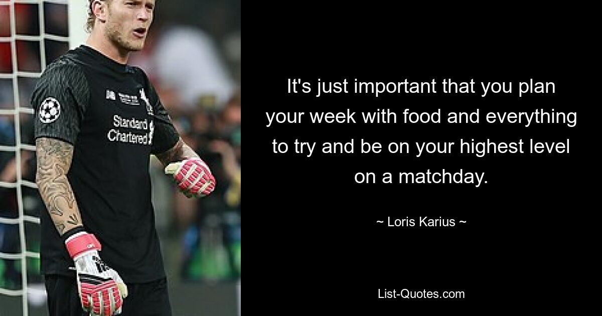 It's just important that you plan your week with food and everything to try and be on your highest level on a matchday. — © Loris Karius