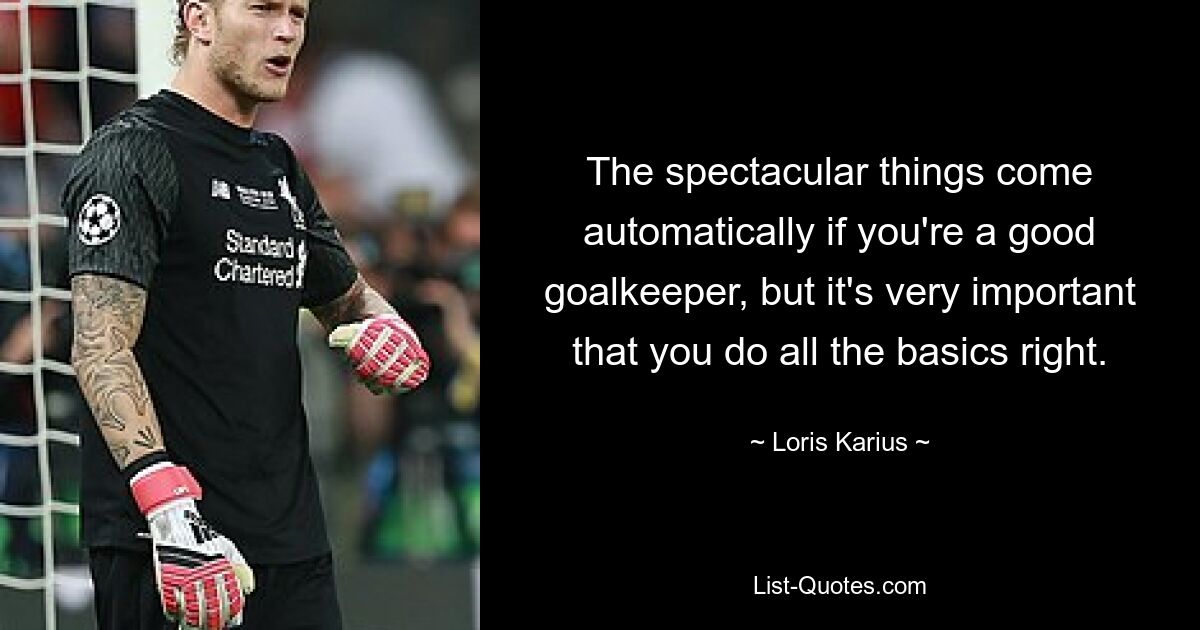 The spectacular things come automatically if you're a good goalkeeper, but it's very important that you do all the basics right. — © Loris Karius