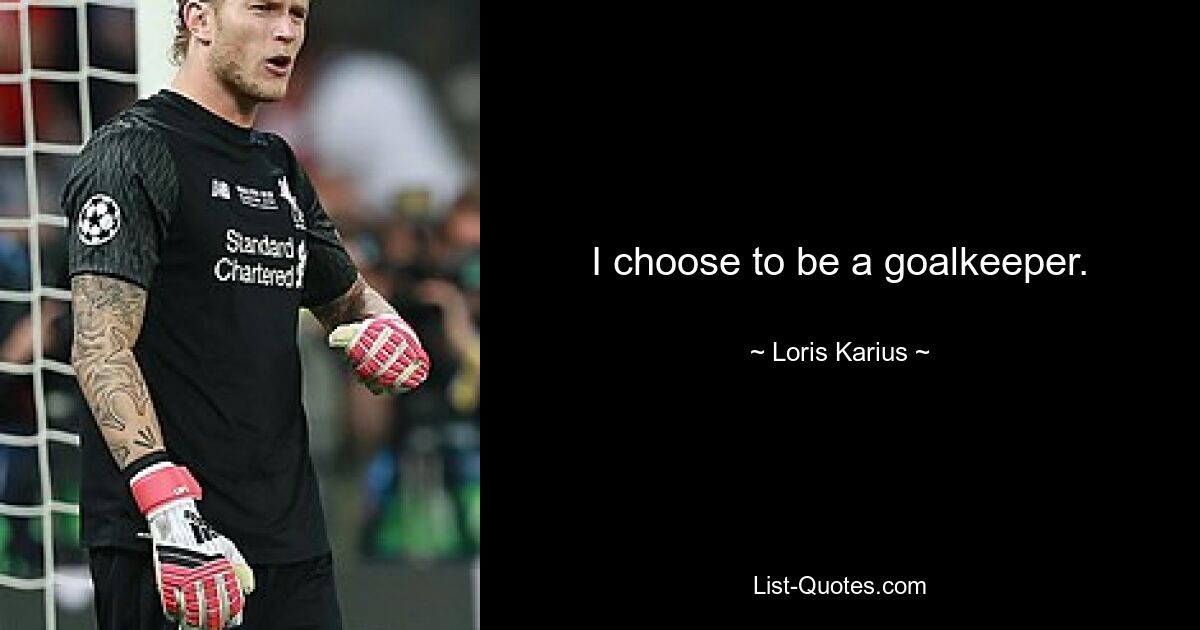 I choose to be a goalkeeper. — © Loris Karius