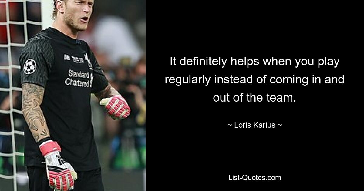 It definitely helps when you play regularly instead of coming in and out of the team. — © Loris Karius