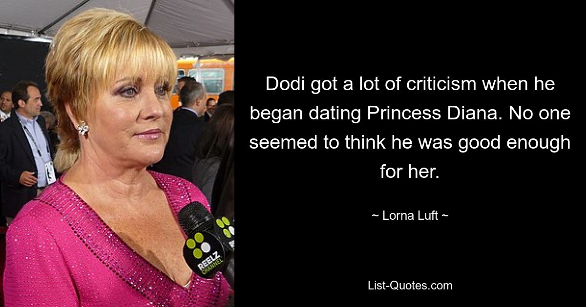 Dodi got a lot of criticism when he began dating Princess Diana. No one seemed to think he was good enough for her. — © Lorna Luft