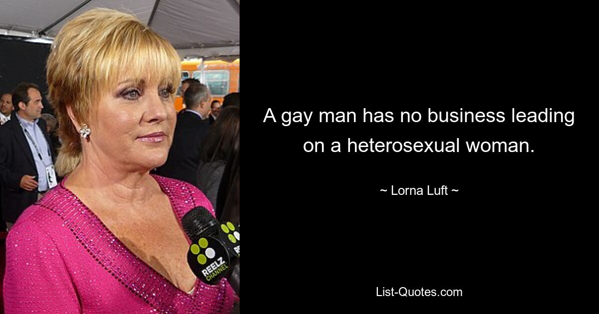 A gay man has no business leading on a heterosexual woman. — © Lorna Luft