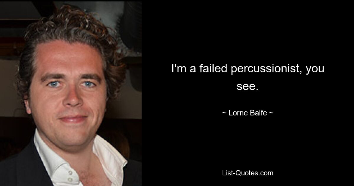 I'm a failed percussionist, you see. — © Lorne Balfe