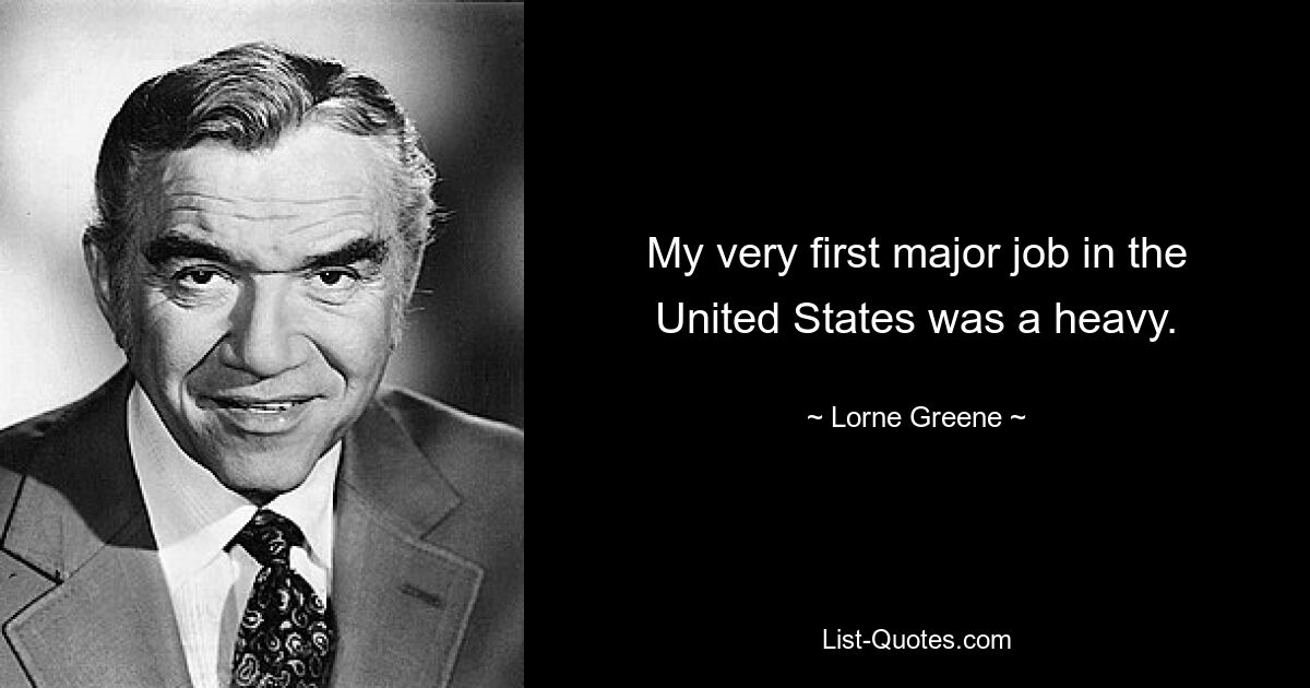 My very first major job in the United States was a heavy. — © Lorne Greene