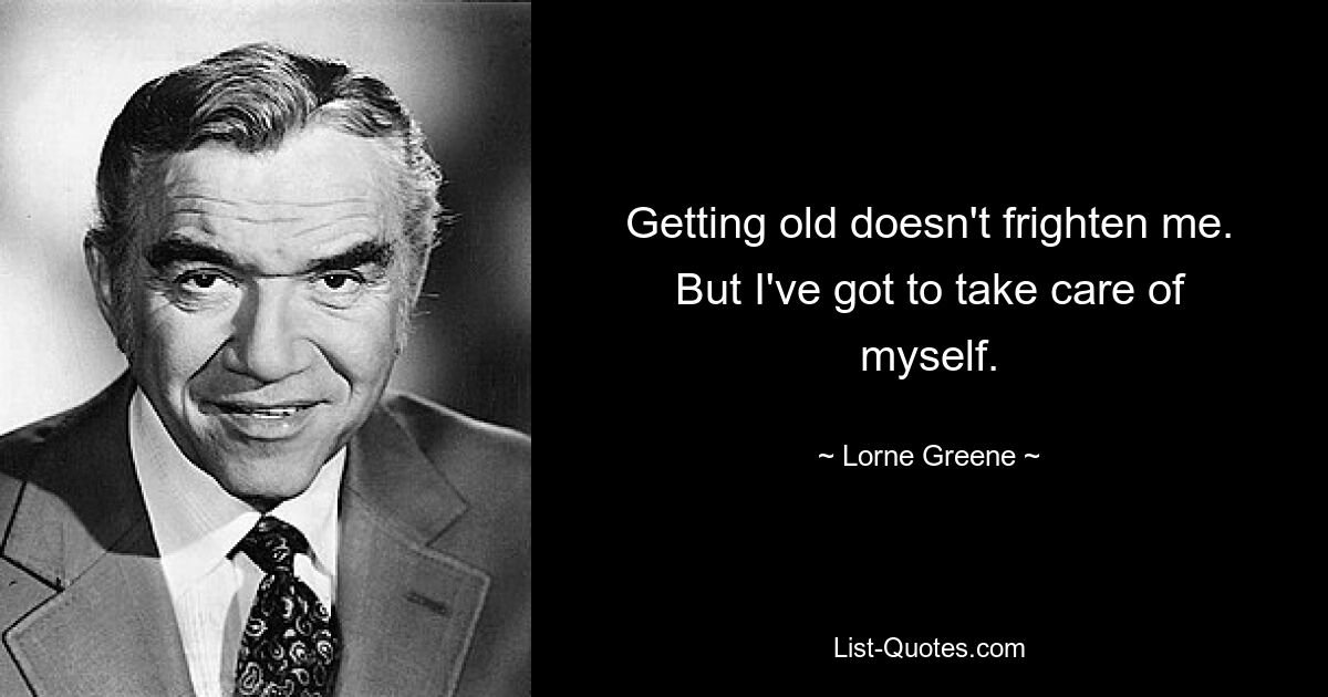 Getting old doesn't frighten me. But I've got to take care of myself. — © Lorne Greene