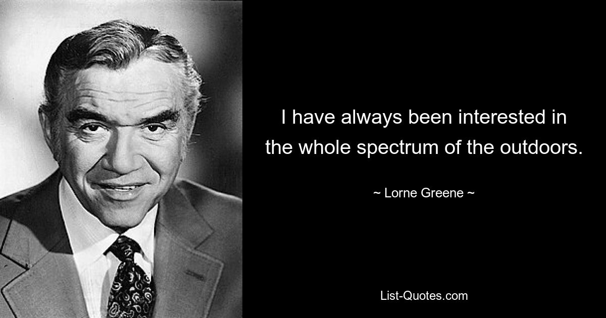 I have always been interested in the whole spectrum of the outdoors. — © Lorne Greene