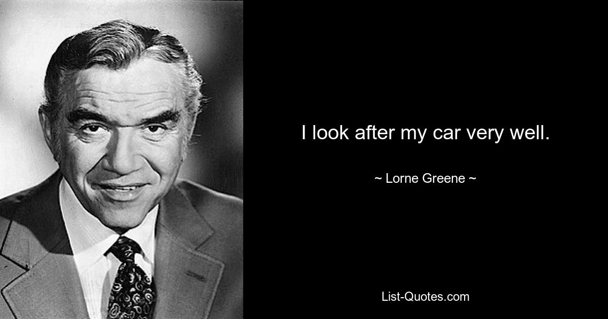 I look after my car very well. — © Lorne Greene