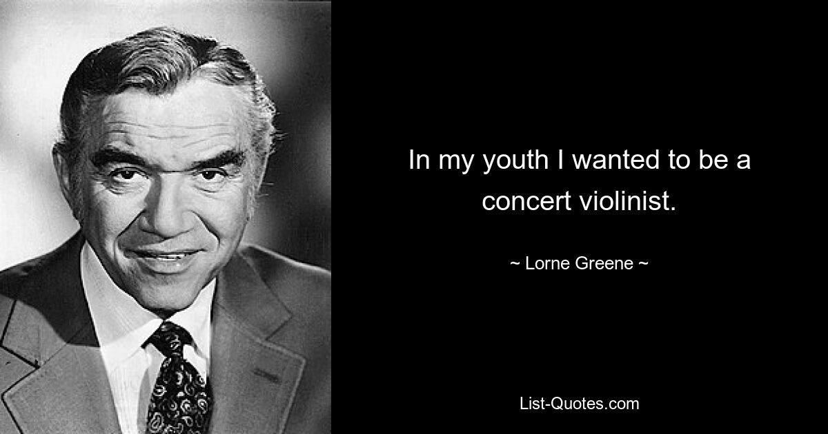 In my youth I wanted to be a concert violinist. — © Lorne Greene