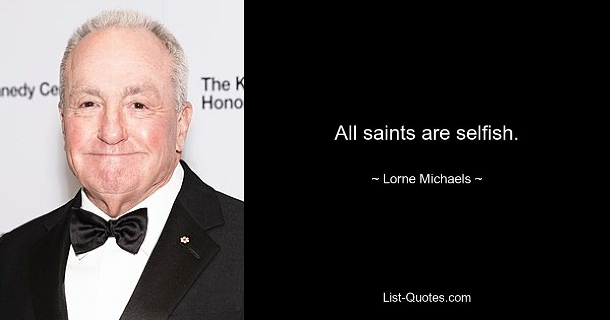 All saints are selfish. — © Lorne Michaels