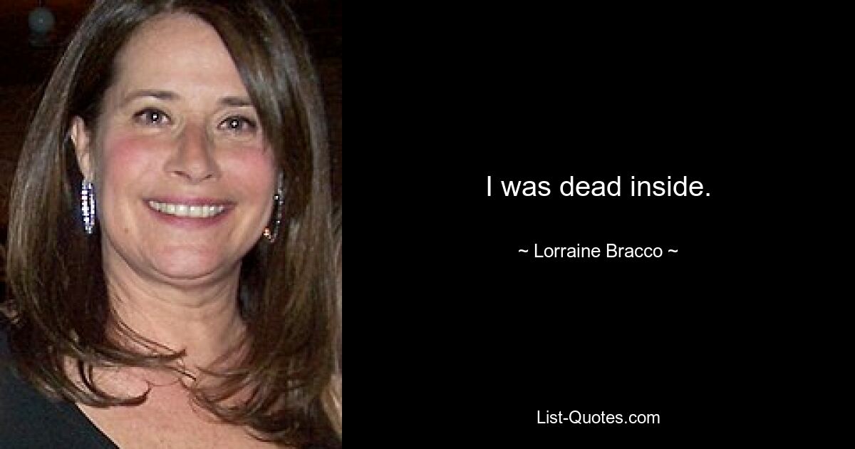 I was dead inside. — © Lorraine Bracco