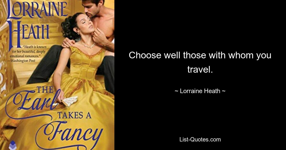 Choose well those with whom you travel. — © Lorraine Heath