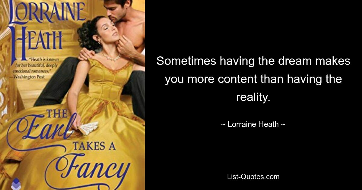 Sometimes having the dream makes you more content than having the reality. — © Lorraine Heath