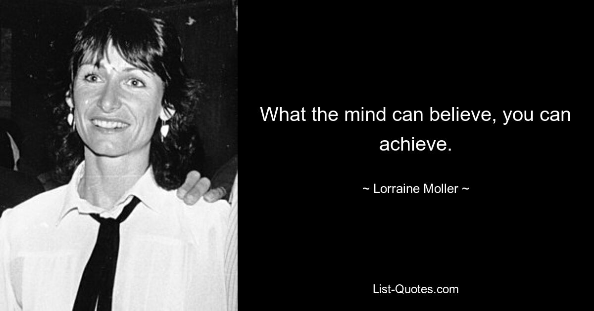 What the mind can believe, you can achieve. — © Lorraine Moller