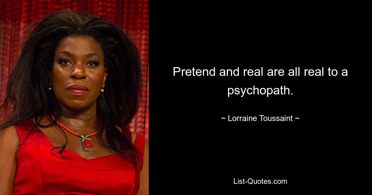 Vorgetäuscht und real sind für einen Psychopathen real. — © Lorraine Toussaint