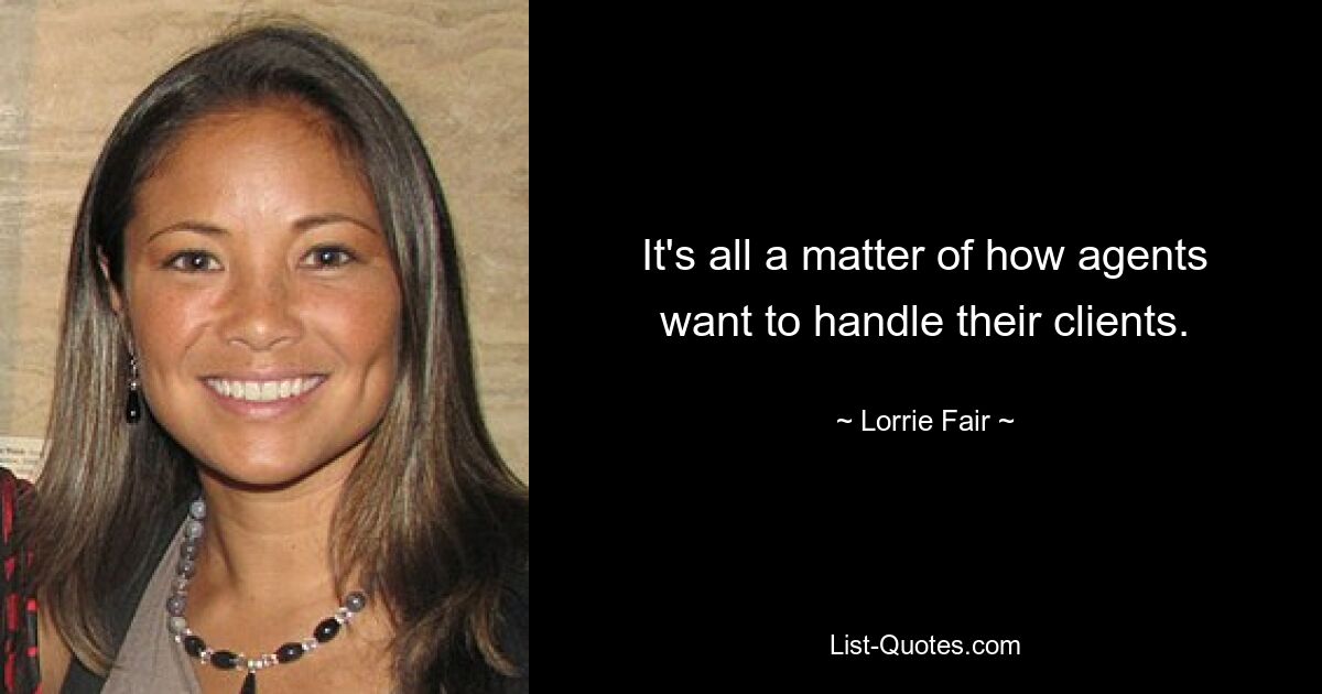 It's all a matter of how agents want to handle their clients. — © Lorrie Fair