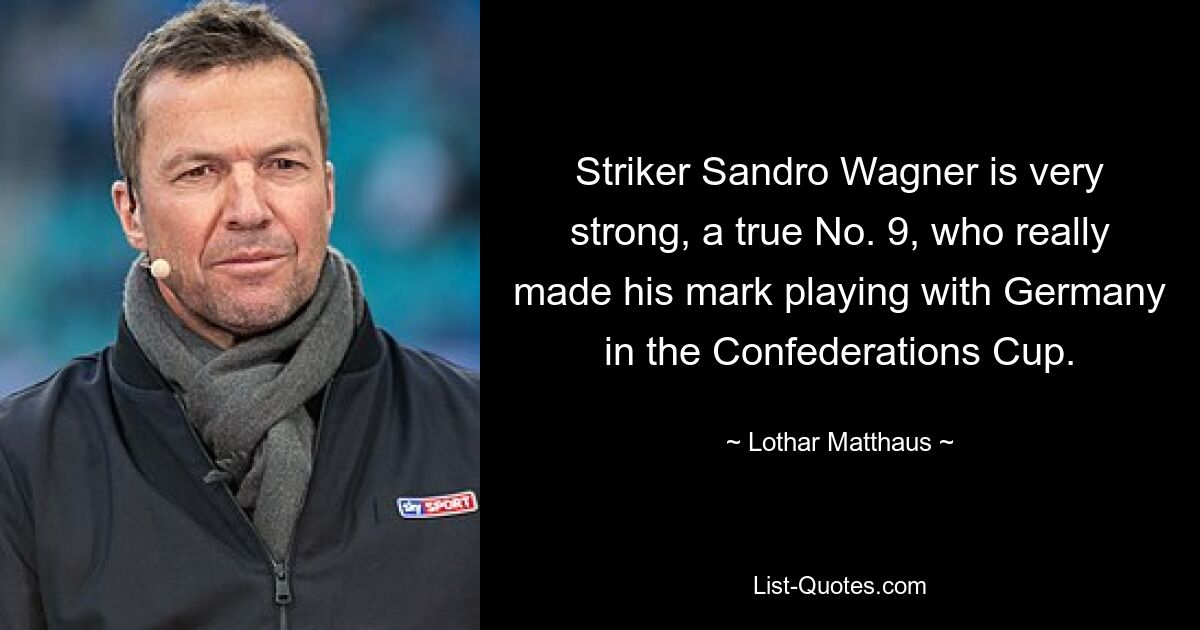 Striker Sandro Wagner is very strong, a true No. 9, who really made his mark playing with Germany in the Confederations Cup. — © Lothar Matthaus