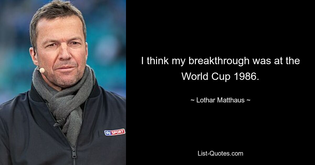 I think my breakthrough was at the World Cup 1986. — © Lothar Matthaus