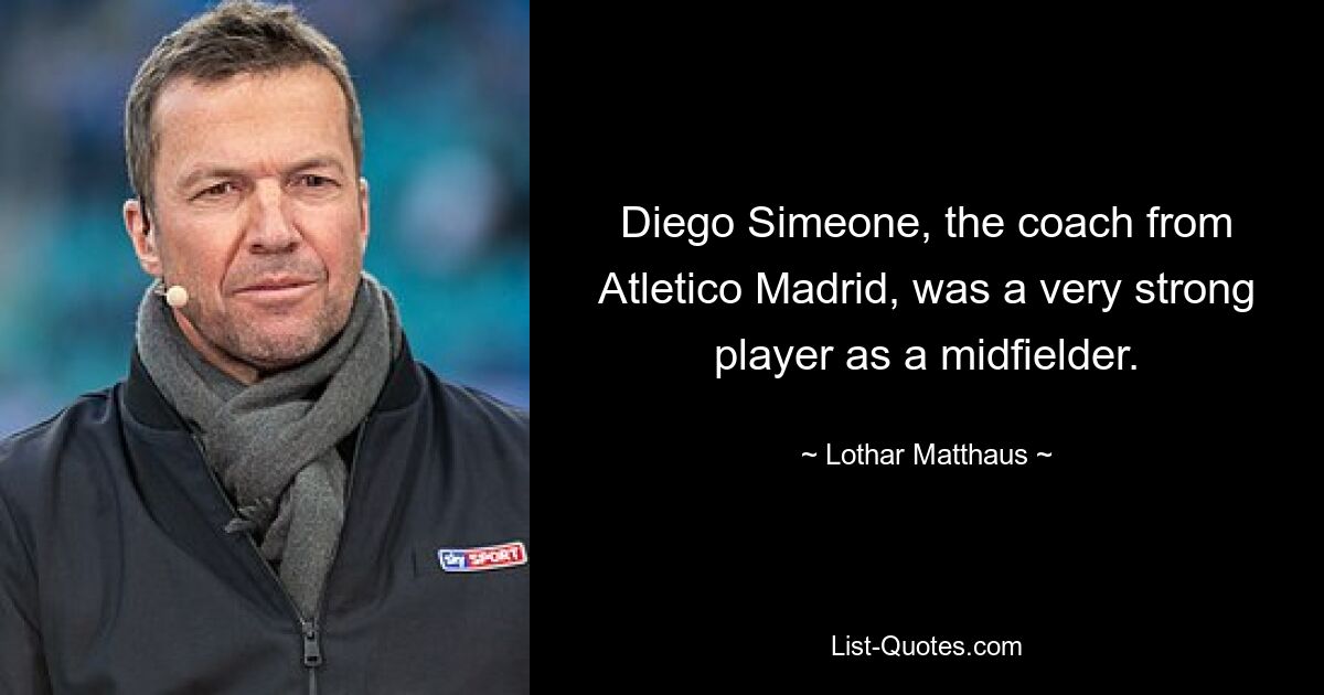 Diego Simeone, the coach from Atletico Madrid, was a very strong player as a midfielder. — © Lothar Matthaus