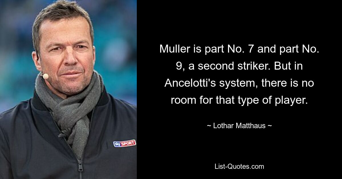 Muller is part No. 7 and part No. 9, a second striker. But in Ancelotti's system, there is no room for that type of player. — © Lothar Matthaus