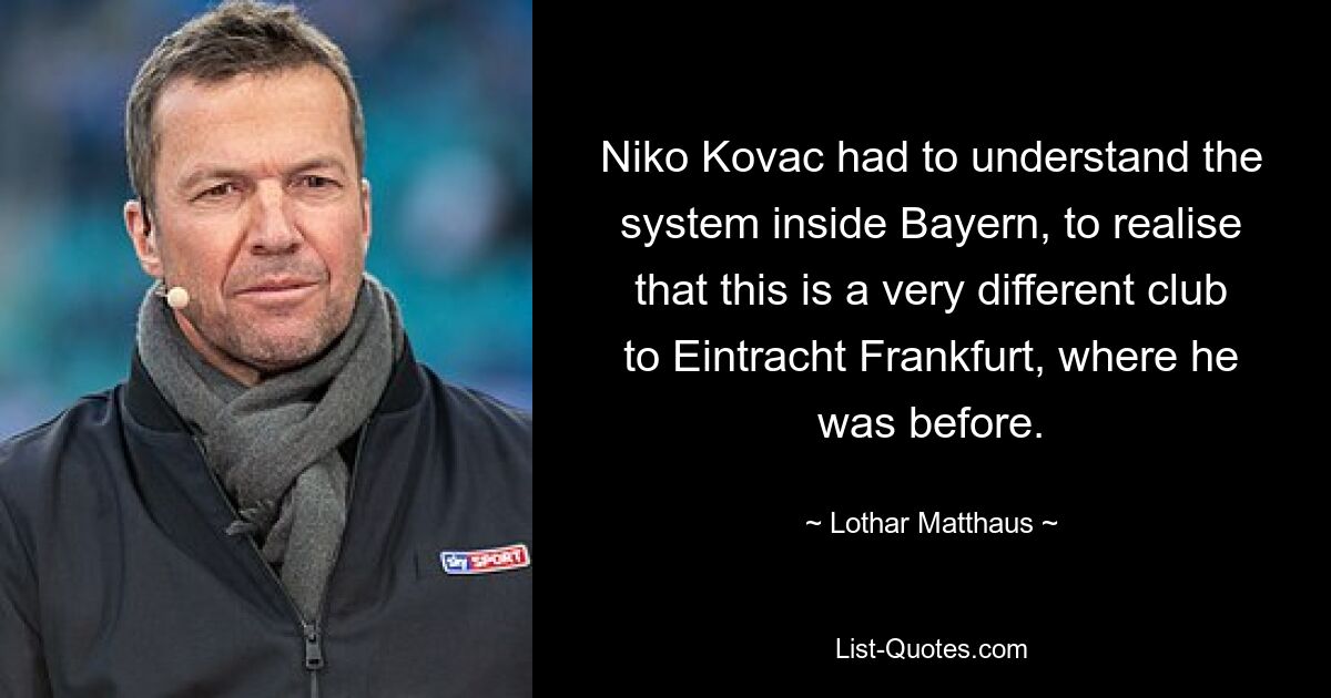 Niko Kovac had to understand the system inside Bayern, to realise that this is a very different club to Eintracht Frankfurt, where he was before. — © Lothar Matthaus