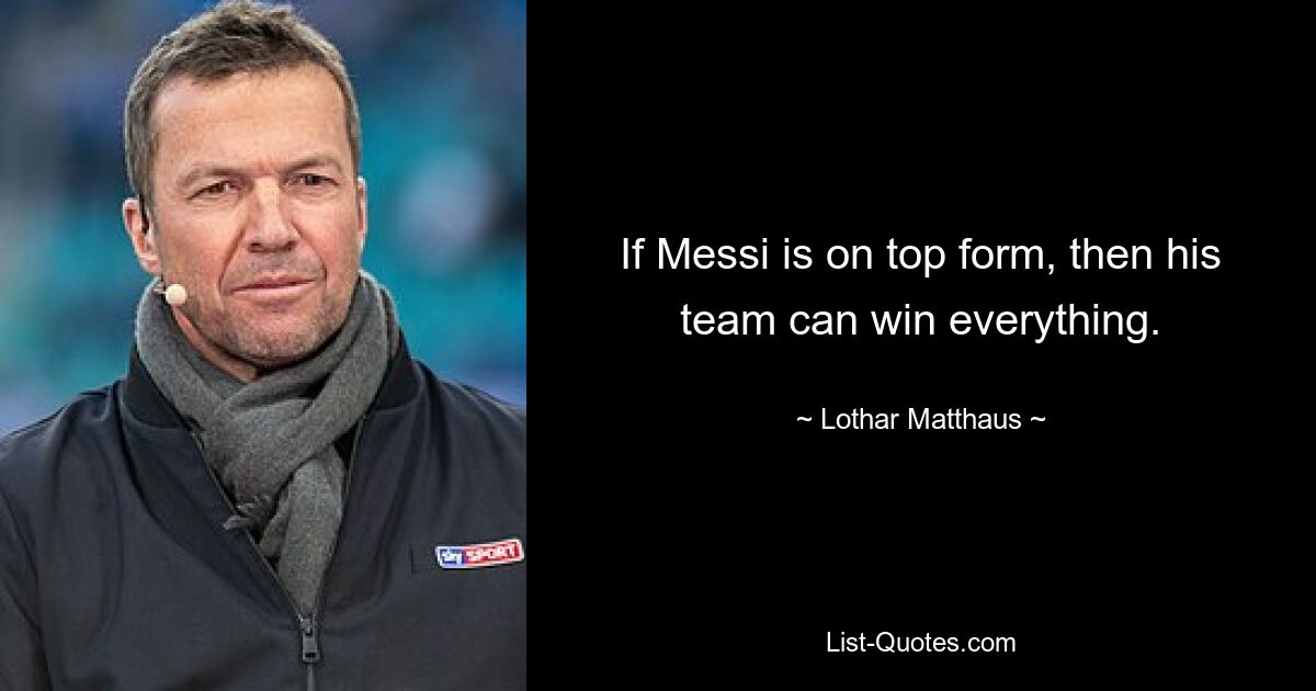 If Messi is on top form, then his team can win everything. — © Lothar Matthaus