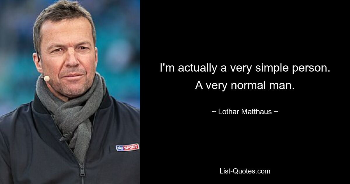 I'm actually a very simple person. A very normal man. — © Lothar Matthaus