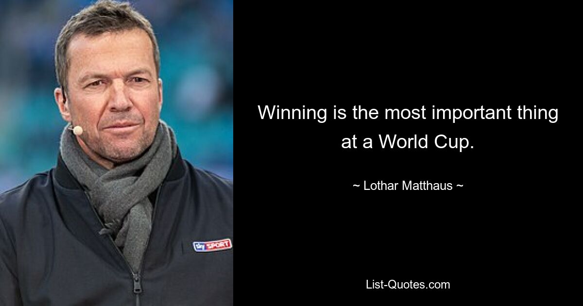 Winning is the most important thing at a World Cup. — © Lothar Matthaus