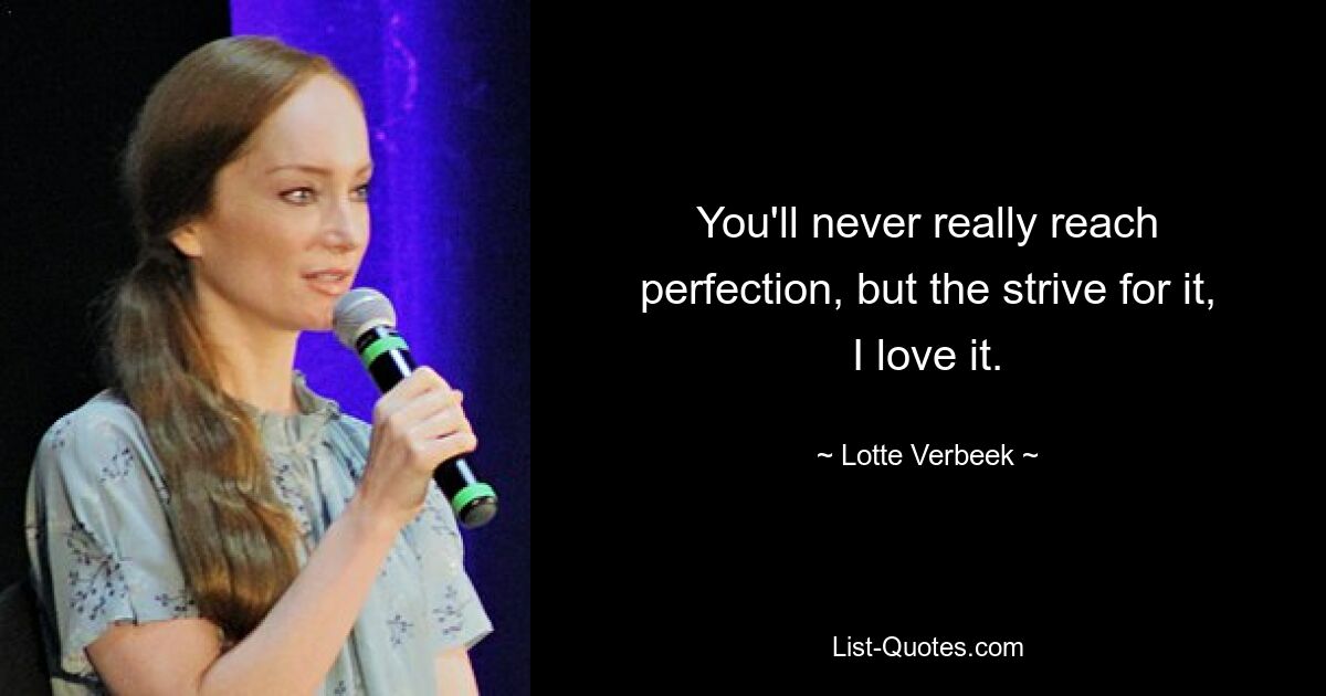 Man wird nie wirklich die Perfektion erreichen, aber das Streben danach, ich liebe es. — © Lotte Verbeek