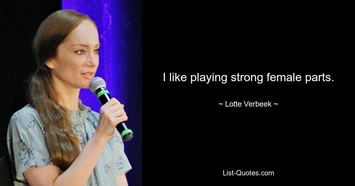 I like playing strong female parts. — © Lotte Verbeek