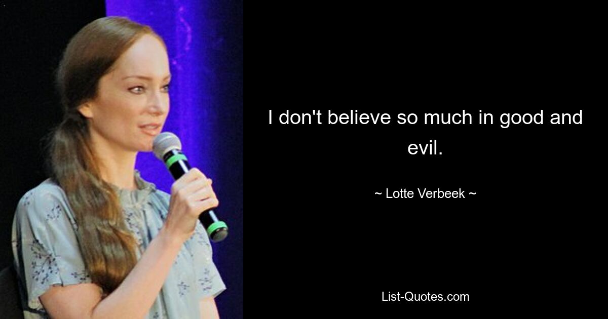 I don't believe so much in good and evil. — © Lotte Verbeek