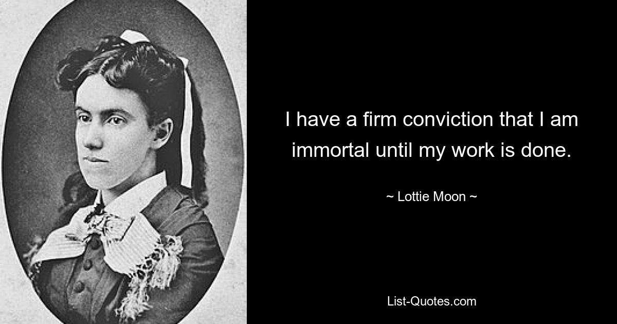 I have a firm conviction that I am immortal until my work is done. — © Lottie Moon