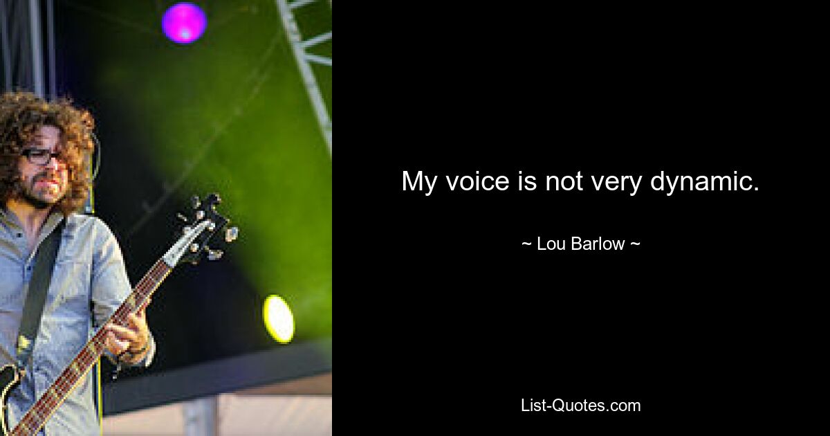 My voice is not very dynamic. — © Lou Barlow