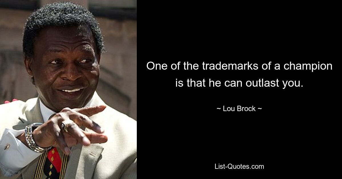 One of the trademarks of a champion is that he can outlast you. — © Lou Brock