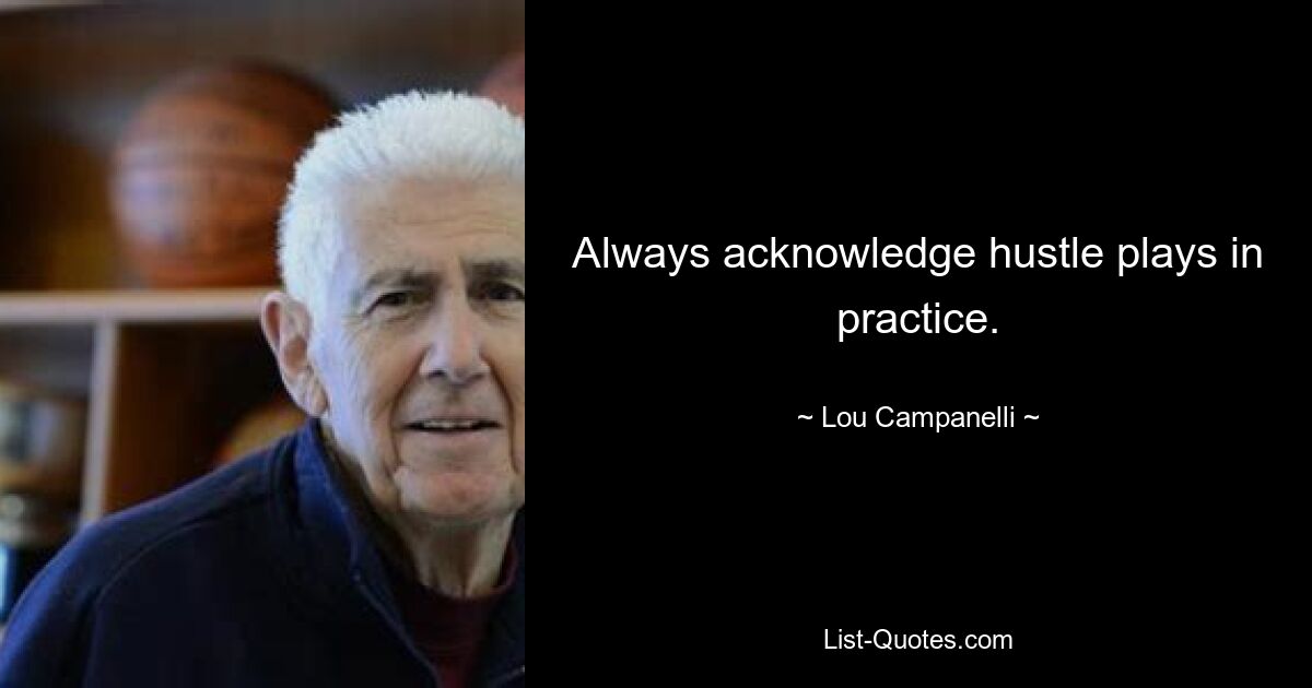 Always acknowledge hustle plays in practice. — © Lou Campanelli