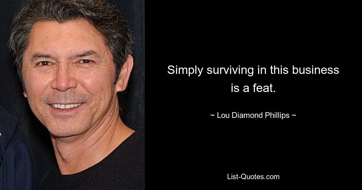 Simply surviving in this business is a feat. — © Lou Diamond Phillips