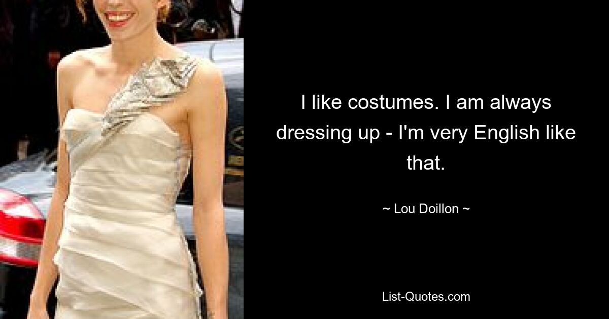 I like costumes. I am always dressing up - I'm very English like that. — © Lou Doillon