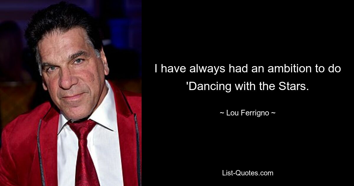 I have always had an ambition to do 'Dancing with the Stars. — © Lou Ferrigno