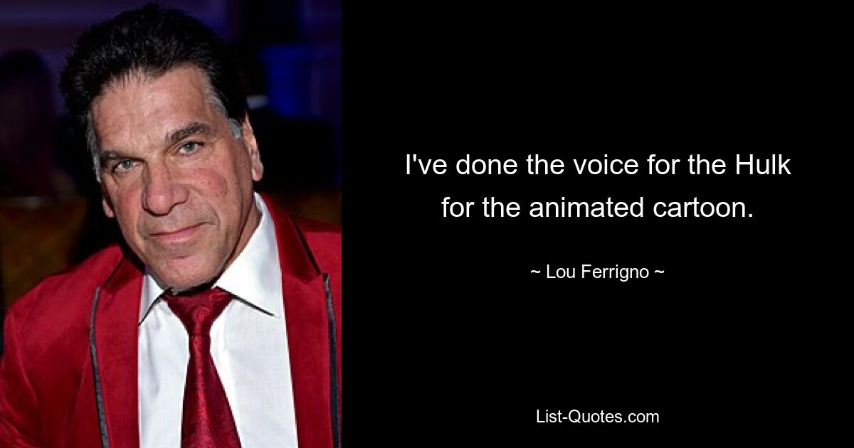 I've done the voice for the Hulk for the animated cartoon. — © Lou Ferrigno