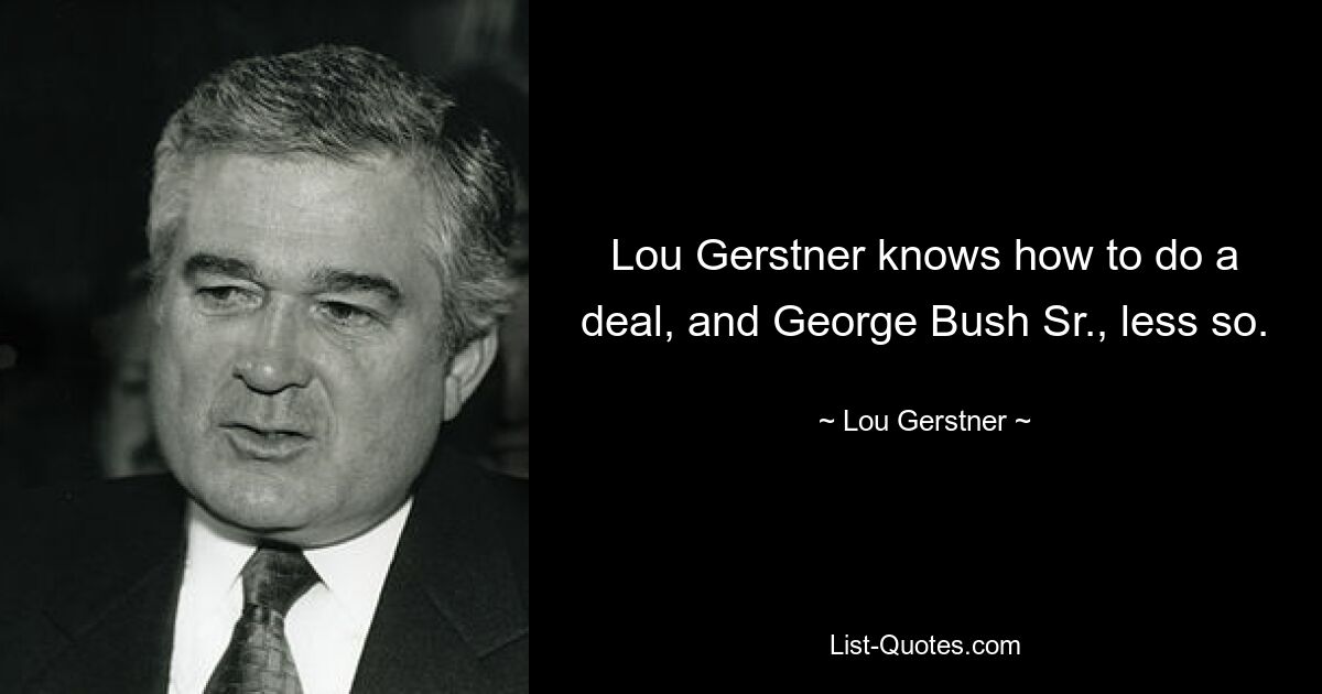 Lou Gerstner knows how to do a deal, and George Bush Sr., less so. — © Lou Gerstner