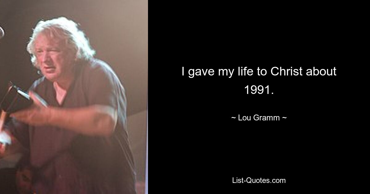 I gave my life to Christ about 1991. — © Lou Gramm