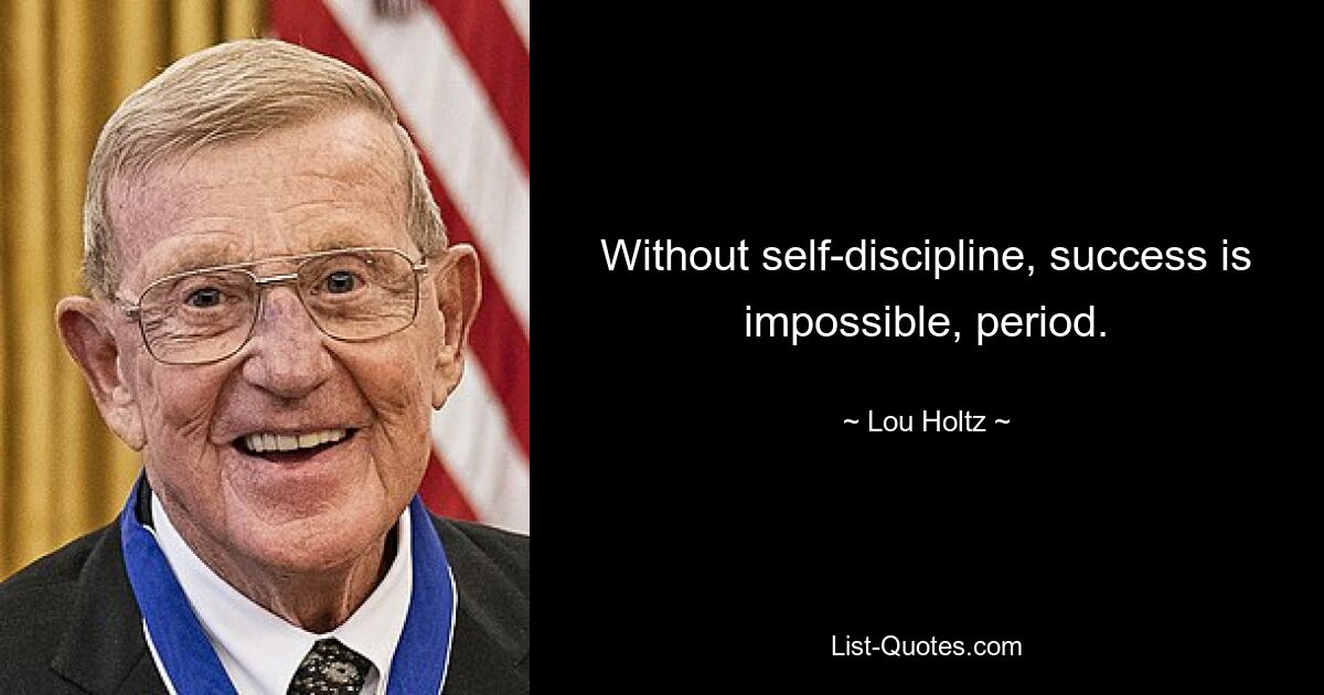 Without self-discipline, success is impossible, period. — © Lou Holtz